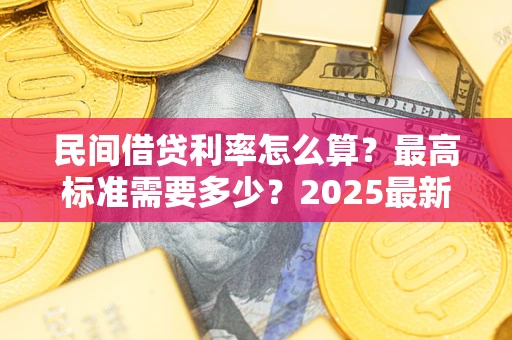 武汉民间借贷利率怎么算？最高标准需要多少？2025最新避坑指南