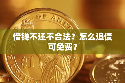 武汉借钱不还不合法？怎么追债可免费？