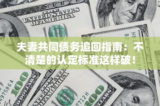 武汉夫妻共同债务追回指南：不清楚的认定标准这样破！