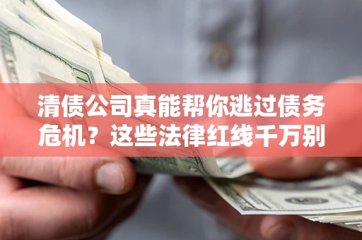 武汉清债公司真能帮你逃过债务危机？这些法律红线千万别踩