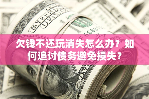 武汉欠钱不还玩消失怎么办？如何追讨债务避免损失？