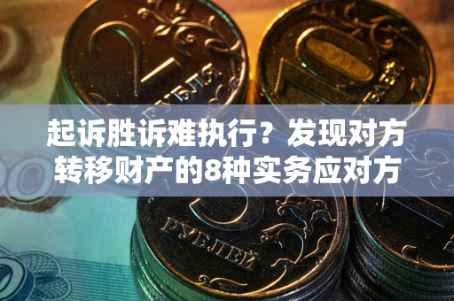 武汉起诉胜诉难执行？发现对方转移财产的8种实务应对方案