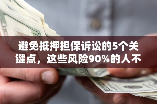 武汉避免抵押担保诉讼的5个关键点，这些风险90%的人不知道！