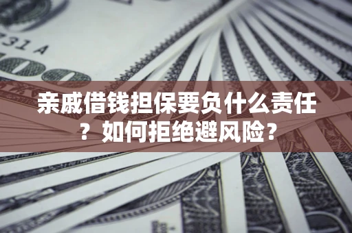 武汉亲戚借钱担保要负什么责任？如何拒绝避风险？