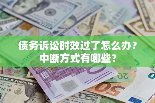 武汉债务诉讼时效过了怎么办？中断方式有哪些？