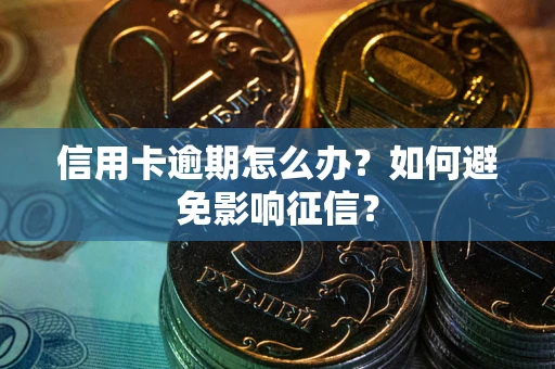 武汉信用卡逾期怎么办？如何避免影响征信？