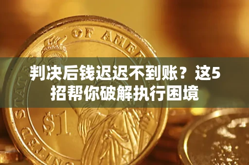 武汉判决后钱迟迟不到账？这5招帮你破解执行困境