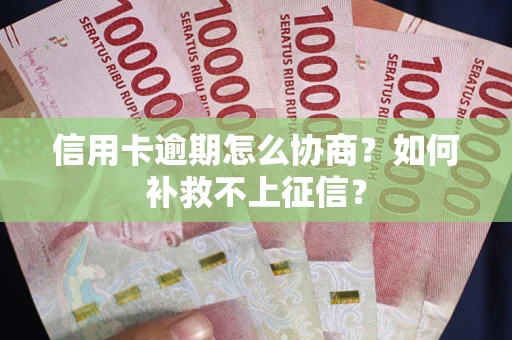 武汉信用卡逾期怎么协商？如何补救不上征信？