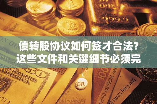 武汉债转股协议如何签才合法？这些文件和关键细节必须完整