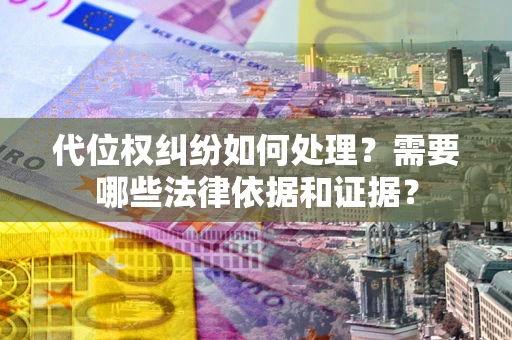 武汉代位权纠纷如何处理？需要哪些法律依据和证据？