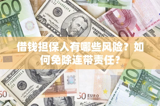 武汉借钱担保人有哪些风险？如何免除连带责任？