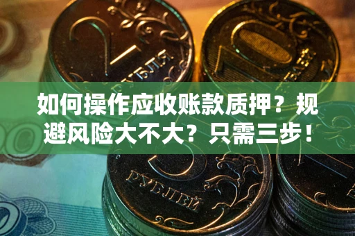 武汉如何操作应收账款质押？规避风险大不大？只需三步！