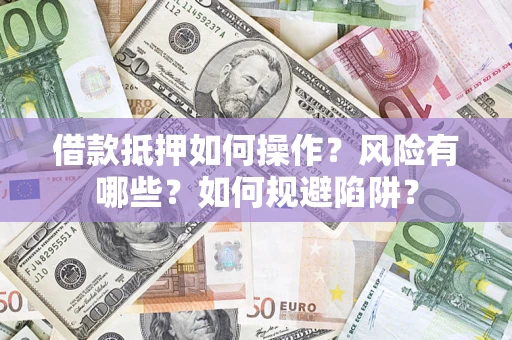 武汉借款抵押如何操作?风险有哪些?如何规避陷阱? 武汉借款抵押如何操作?风险有哪些?如何规避陷阱?