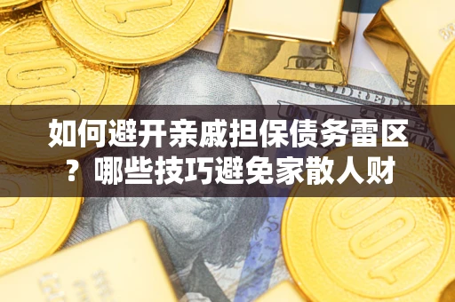 武汉如何避开亲戚担保债务雷区？哪些技巧避免家散人财