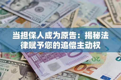 武汉当担保人成为原告:揭秘法律赋予您的追偿主动权 武汉当担保人成为原告:揭秘法律赋予您的追偿主动权