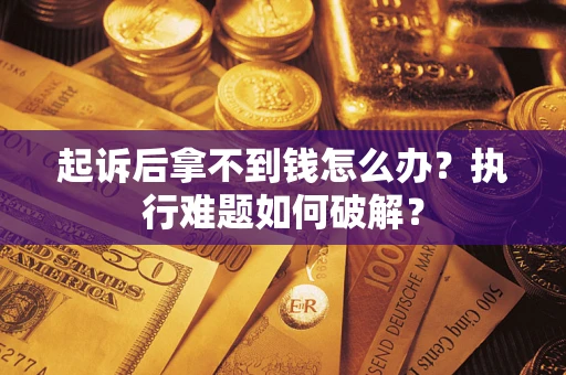 武汉起诉后拿不到钱怎么办?执行难题如何破解? 武汉起诉后拿不到钱怎么办?执行难题如何破解?