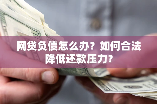 武汉网贷负债怎么办？如何合法降低还款压力？
