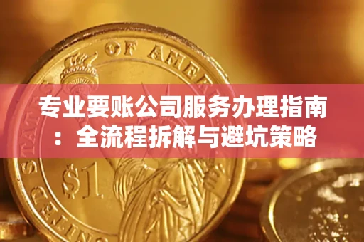 武汉专业要账公司服务办理指南：全流程拆解与避坑策略