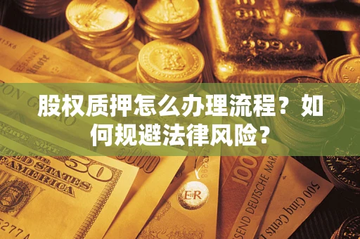 武汉股权质押怎么办理流程？如何规避法律风险？