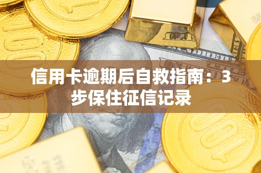 武汉信用卡逾期后自救指南：3步保住征信记录
