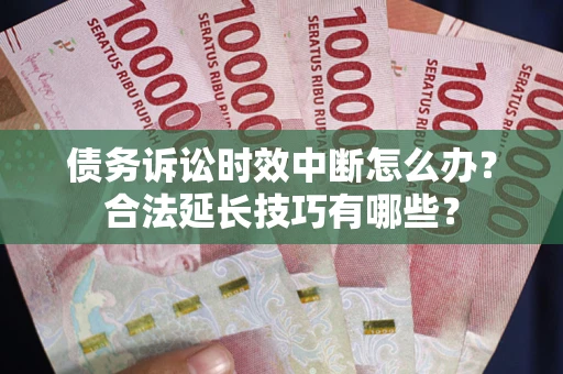 武汉债务诉讼时效中断怎么办？合法延长技巧有哪些？
