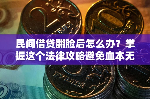 武汉民间借贷翻脸后怎么办？掌握这个法律攻略避免血本无归