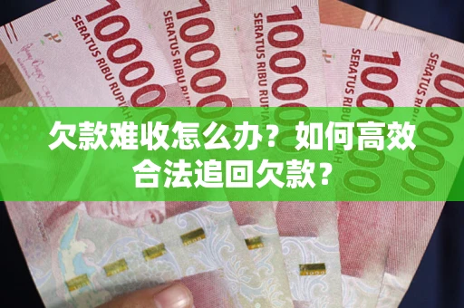 武汉欠款难收怎么办？如何高效合法追回欠款？