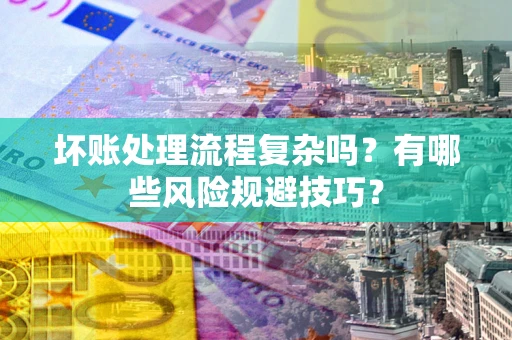 武汉坏账处理流程复杂吗？有哪些风险规避技巧？