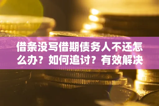 武汉借条没写借期债务人不还怎么办？如何追讨？有效解决方案！