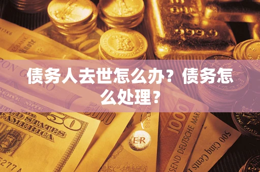 武汉债务人去世怎么办？债务怎么处理？
