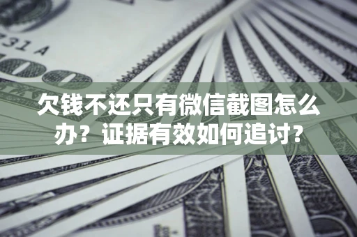 武汉欠钱不还只有微信截图怎么办？证据有效如何追讨？