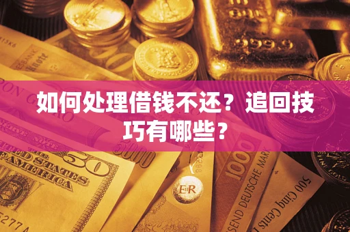 武汉如何处理借钱不还？追回技巧有哪些？
