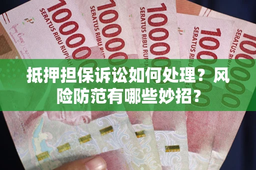 武汉抵押担保诉讼如何处理？风险防范有哪些妙招？