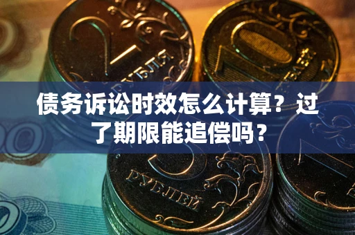 武汉债务诉讼时效怎么计算？过了期限能追偿吗？
