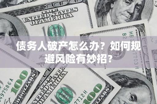 武汉债务人破产怎么办？如何规避风险有妙招？