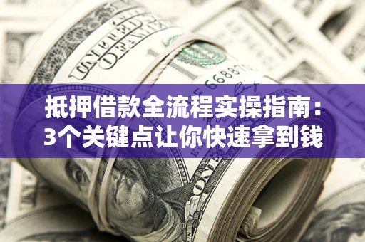 武汉抵押借款全流程实操指南：3个关键点让你快速拿到钱