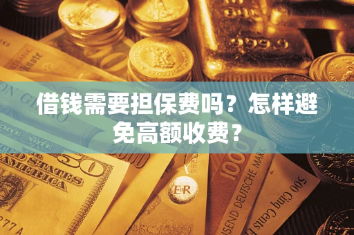 武汉借钱需要担保费吗？怎样避免高额收费？