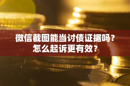 武汉微信截图能当讨债证据吗？怎么起诉更有效？