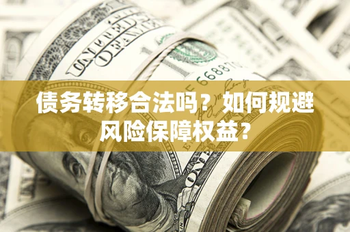 武汉债务转移合法吗？如何规避风险保障权益？