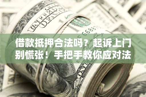 武汉借款抵押合法吗？起诉上门别慌张！手把手教你应对法律程序