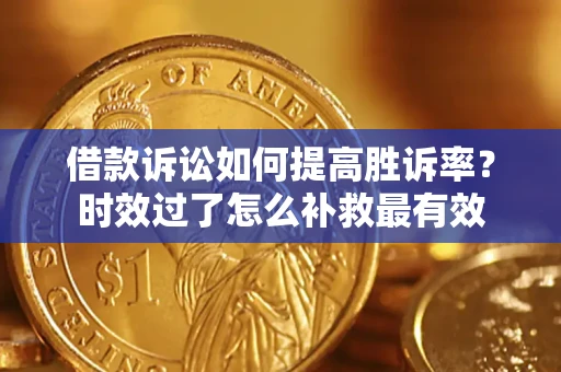 武汉借款诉讼如何提高胜诉率？时效过了怎么补救最有效