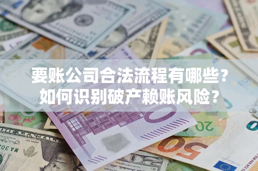 武汉要账公司合法流程有哪些？如何识别破产赖账风险？