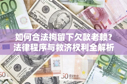 武汉如何合法拘留下欠款老赖？法律程序与救济权利全解析