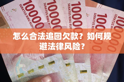 武汉怎么合法追回欠款？如何规避法律风险？