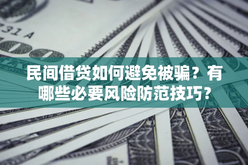 武汉民间借贷如何避免被骗？有哪些必要风险防范技巧？