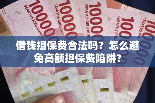 武汉借钱担保费合法吗？怎么避免高额担保费陷阱？