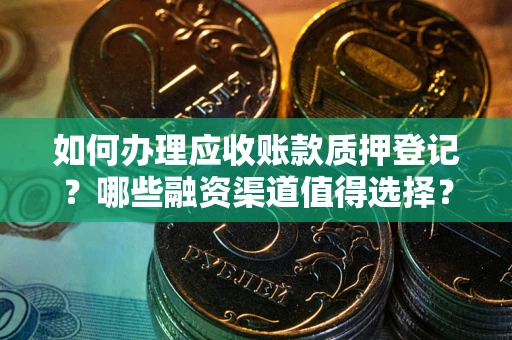 武汉如何办理应收账款质押登记？哪些融资渠道值得选择？