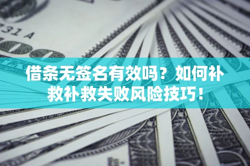 武汉借条无签名有效吗？如何补救补救失败风险技巧！