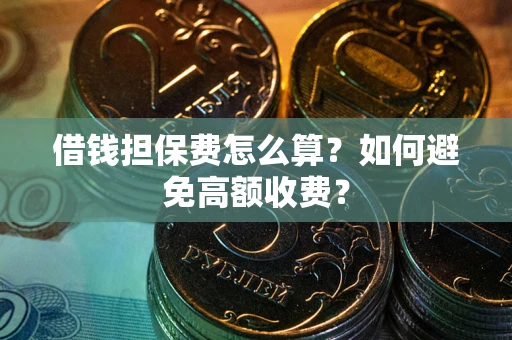 武汉借钱担保费怎么算？如何避免高额收费？