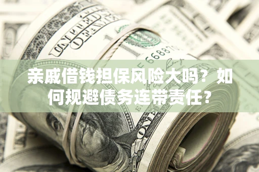 武汉亲戚借钱担保风险大吗？如何规避债务连带责任？